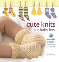 Cute Knits for Baby Feet: 30 Adorable Projects for Newborns to 4 Year Olds  
